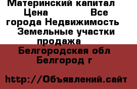 Материнский капитал  › Цена ­ 40 000 - Все города Недвижимость » Земельные участки продажа   . Белгородская обл.,Белгород г.